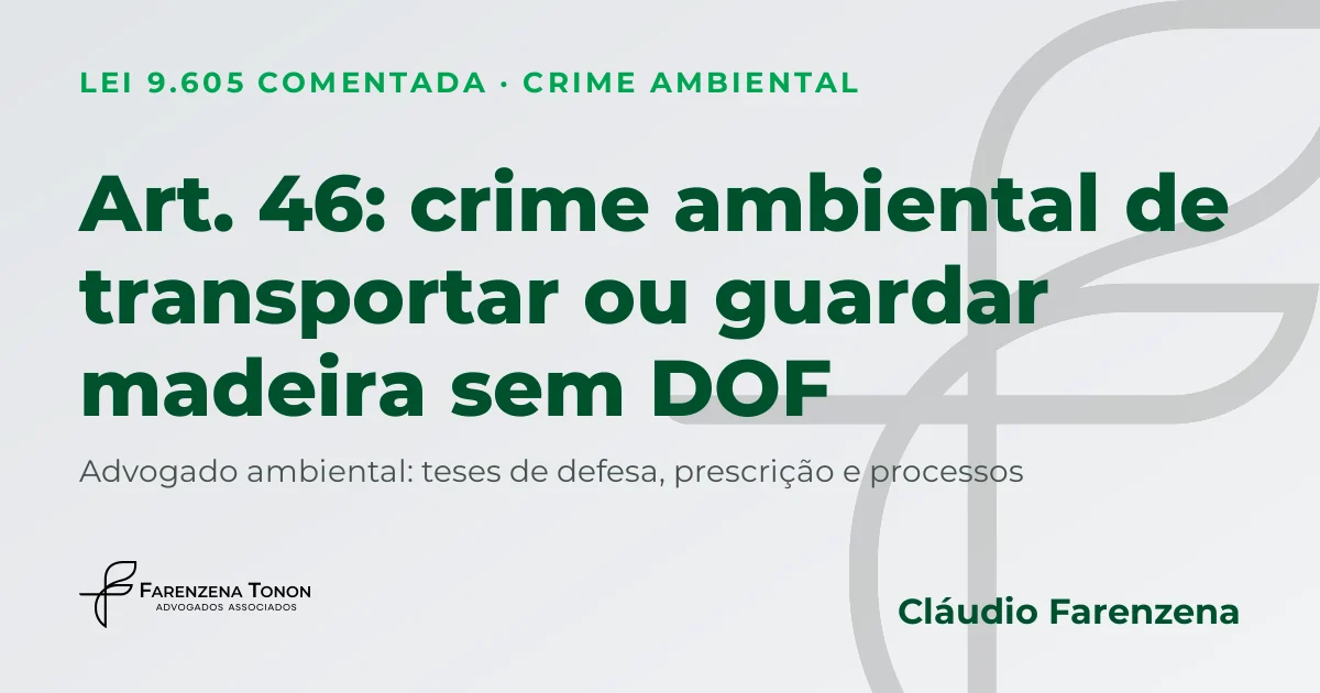 Art. 46 da Lei 9.605: crime ambiental de transportar, vender ou guardar madeira, lenha ou carvão sem DOF e defesa com advogado ambiental Cláudio Farenzena