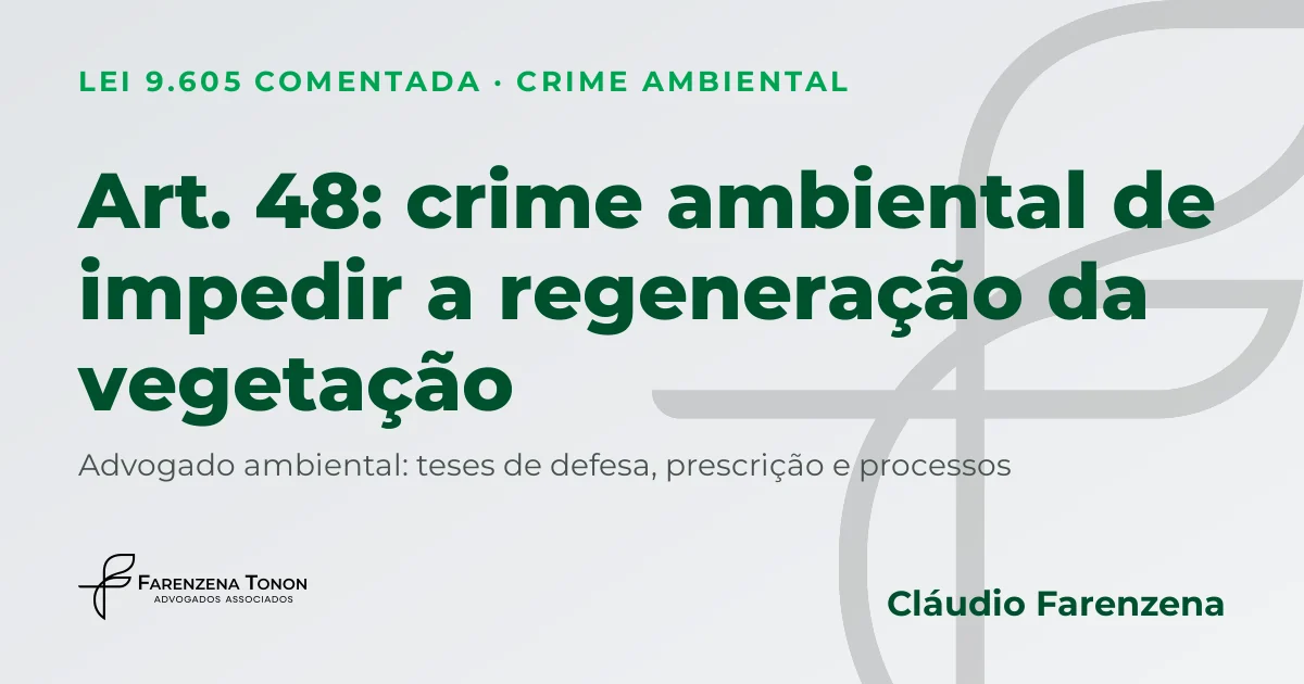 Art. 48 da Lei 9.605: crime ambiental de impedir ou dificultar a regeneração da vegetação e defesa com advogado ambiental Cláudio Farenzena