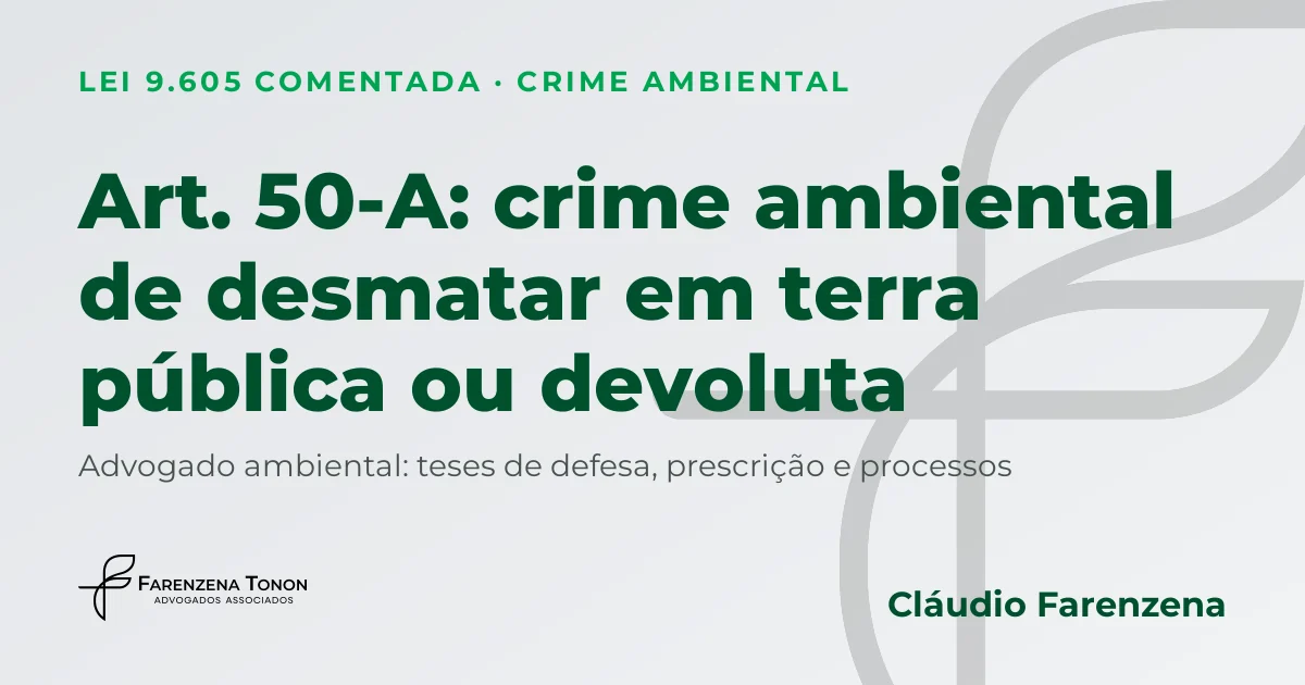 Art. 50-A da Lei 9.605: crime ambiental de desmatar floresta em terra pública ou devoluta e defesa com advogado ambiental Cláudio Farenzena