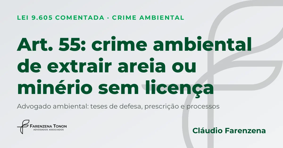 Art. 55 da Lei 9.605: crime ambiental de extrair areia, cascalho ou minério sem licença e defesa com advogado ambiental Cláudio Farenzena