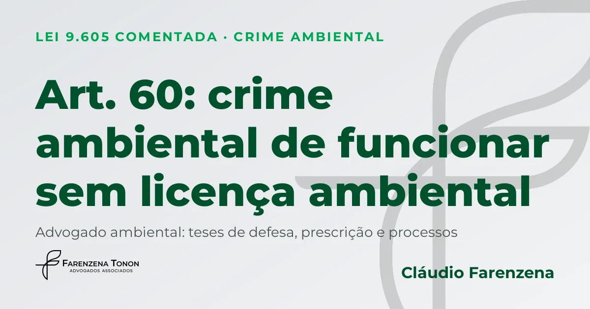 Art. 60 da Lei 9.605: crime ambiental de funcionar sem licença ambiental e defesa com advogado ambiental Cláudio Farenzena