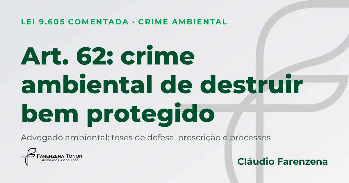 Art. 62 da Lei 9.605/98: crime ambiental de destruir bem tombado ou sítio arqueológico, defesa com advogado ambiental