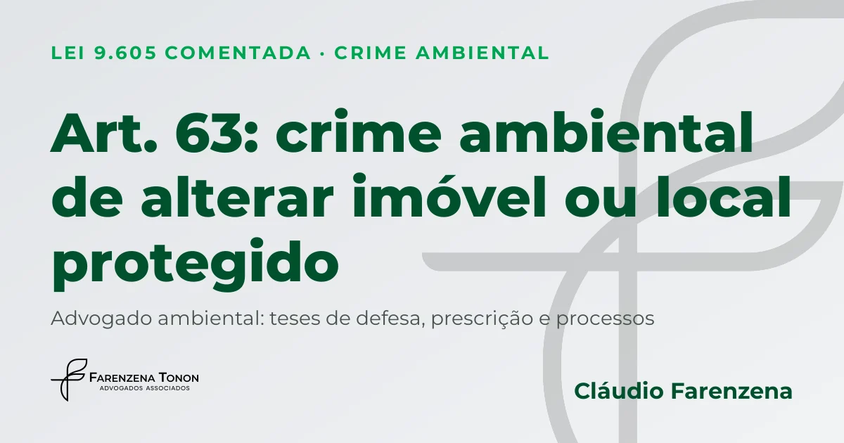Art. 63 da Lei 9.605/98: crime ambiental de alterar imóvel tombado ou local protegido, defesa com advogado ambiental
