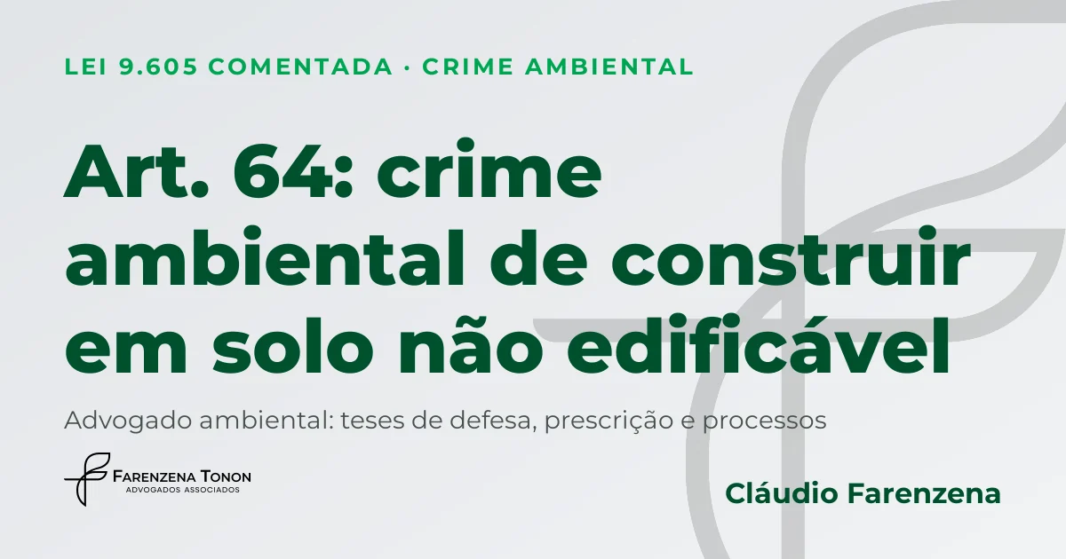 Art. 64 da Lei 9.605/98: crime ambiental de construir em solo não edificável, APP, defesa com advogado ambiental