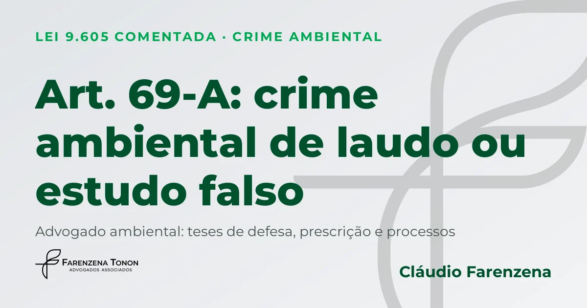 Art. 69-A da Lei 9.605/98: crime ambiental de laudo ou estudo ambiental falso no licenciamento, defesa com advogado ambiental