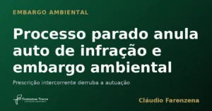 Prescrição intercorrente anula auto de infração ambiental e embargo ambiental